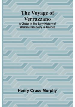 The Voyage of Verrazzano; A Chater in the Early History of Maritime Discovery in America
