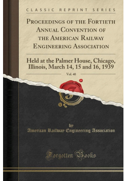 Proceedings of the fortieth annual convention of the american railway  engineering vol 40 reprint  1939 r.