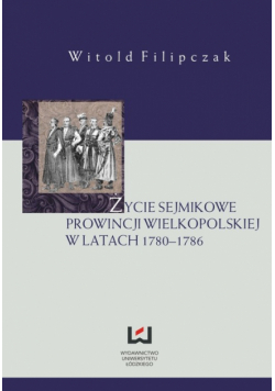 Filipczak Witold - Życie sejmikowe prowincji wielkopolskiej w latach 1780–1786