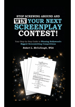 Stop Screwing Around and WIN Your Next Screenplay Contest! - The Step-by-Step Guide to Winning Hollywood's Biggest Screenwriting Competitions