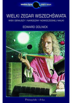 Dolnick Edward - Wielki zegar Wszechświata: wiek geniuszy i narodziny nowoczesnej nauki