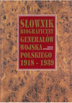 Słownik biograficzny generałów wojska Polskiego 1918 - 1939