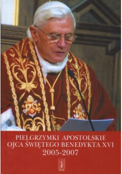Pielgrzymki apostolskie Ojca Świętego  Benedykta XVI 2005 2007