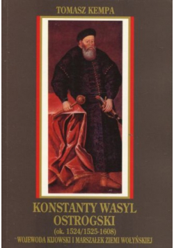 Konstanty Wasyl Ostrogski Wojewoda Kijowski i Marszałek Ziemi Wołyńskiej