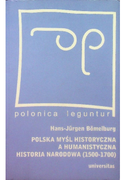 Polonica leguntur Polska myśl historyczna a humanistyczna historia narodowa ( 1500 - 1700 )