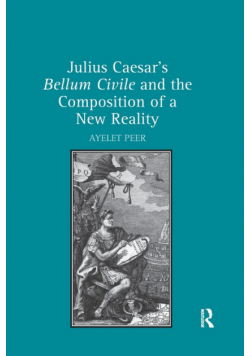 Julius Caesar's Bellum Civile and the Composition of a New Reality