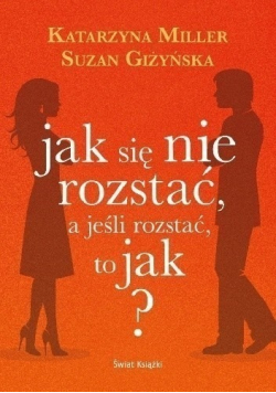 Jak się nie rozstać, a jeśli rozstać to jak?