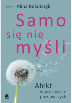 Samo się nie myśli. Afekt w procesach poznawczych