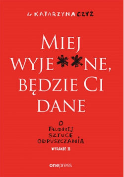 Miej wyje**ne będzie Ci dane O trudnej sztuce odpuszczania
