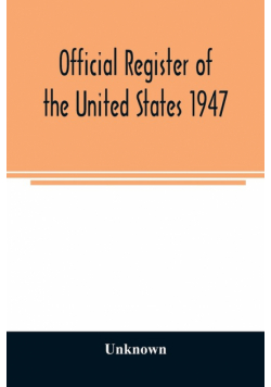 Official Register of the United States 1947; Persons Occupying administrative and Supervisory Positions in the Legislative, Executive, and Judicial Branches of the Federal Government, and in the District of Columbia Government, as of May 1,  1947