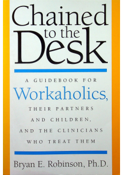 Chained To The Desk A Guidebook For Workaholics