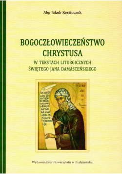 Bogoczłowieczeństwo Chrystusa w tekstach liturgicznych św.Jana Damasceńskiego