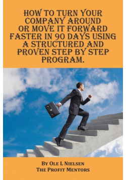How to turn your company around or move it forward faster in 90 days using a structured and proven step by step program