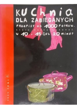 Kuchnia dla zabieganych Przepisy na 1000 potraw które można wykonać w 10 15 lub 20 minut.
