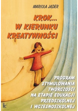 Krok w kierunku kreatywności Program stymulowania twórczości na etapie edukacji przedszkolnej i wczesnoszkolnej