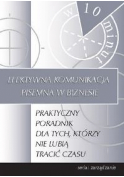 Efektywna komunikacja pisemna w biznesie: Praktyczny poradnik dla tych , którzy nie lubią tracić czasu
