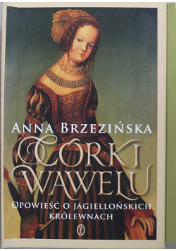 Córki Wawelu Opowieść o jagiellońskich królewnach