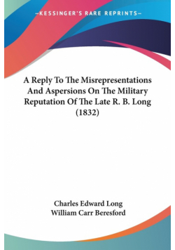 A Reply To The Misrepresentations And Aspersions On The Military Reputation Of The Late R. B. Long (1832)