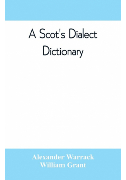 A Scot's dialect dictionary, comprising the words in use from the latter part of the seventeenth century to the present day