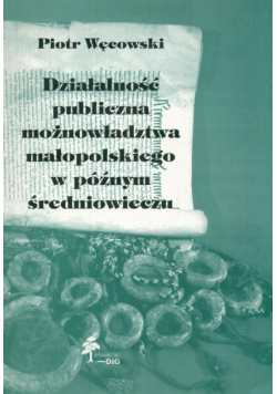Działalność publiczna możnowładztwa małopolskiego w późnym średniowieczu