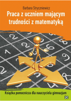 Praca z uczniem mającym trudności z matematyką Książka pomocnicza dla nauczyciela gimnazjum