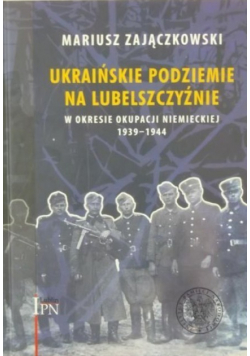 Ukraińskie podziemie na Lubelszczyźnie w okesie okupacji niemieckiej 1939 - 1945