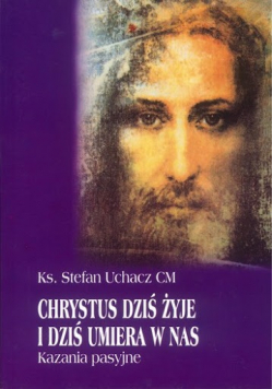 Chrystus dziś żyje i dziś umiera w nas Kazania pasyjne