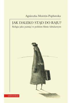 Morstin-Popławska Agnieszka - Jak daleko stąd do raju? Religia jako pamięć w polskim filmie fabularnym