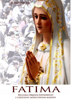 Fatima Historia orędzia fatimskiego i codzienny modlitewnik maryjny