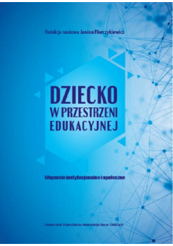 Dziecko w przestrzeni edukacyjnej. Wsparcie instytucjonalne i społeczne