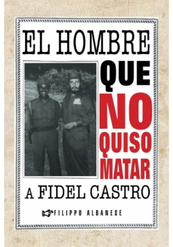 El Hombre Que No Quiso Matar a Fidel Castro