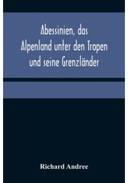 Abessinien, das Alpenland unter den Tropen und seine Grenzländer