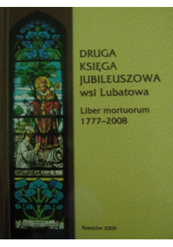 Czwarta księga jubileuszowa wsi Lubatowa Liber mortuorum 1777 - 2008