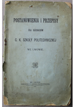 Postanowienia i przepisy dla słuchaczów C K szkoły politechnicznej we Lwowie, 1912r.