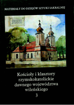 Kościoły i klasztory rzymskokatolickie dawnego województwa wileńskiego Tom 3