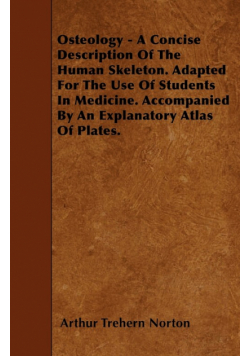 Osteology - A Concise Description Of The Human Skeleton. Adapted For The Use Of Students In Medicine. Accompanied By An Explanatory Atlas Of Plates.