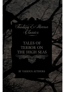 Tales of Terror on the High Seas - Short Stories of Ghostly Galleons and Fearful Storms from Some of the Finest Writers Such as Edgar Allan Poe and Si