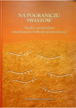 Na pograniczu światów. Studia z pradziejów międzymorza bałtycko pontyjskiego