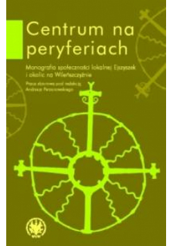 Centrum na peryferiach. Monografia społeczności lokalnej Ejszyszek i okolic na Wileńszczyźnie