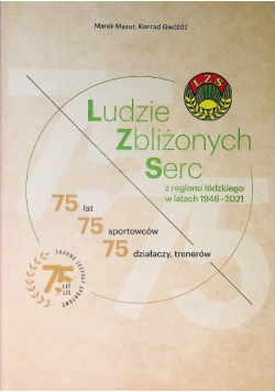 Ludzie Zbliżonych Serc z regionu łódzkiego w latach 1946-2021 75 lat LZS