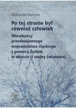 Po tej stronie był również człowiek. Mieszkańcy przedwojennego wojewodztwa śląskiego z pomocą Żydom w okresie II wojny światowej
