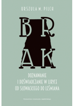 Brak. Doznawanie i doświadczanie w liryce od Słowackiego do Leśmiana