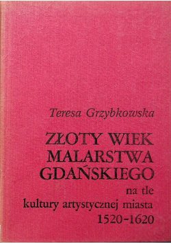 Złoty wiek malarstwa gdańskiego na tle kultury artystycznej miasta 1520 1620