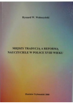 Między tradycją a reformą. Nauczyciele w Polsce XVIII wieku