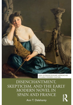 Disenchantment, Skepticism, and the Early Modern Novel in Spain and France