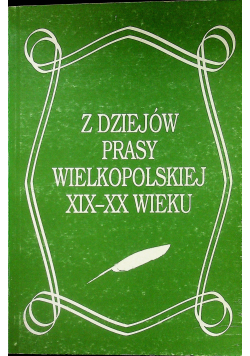 Z dziejów prasy wielkopolskiej XIX  XX Wieku Tom I