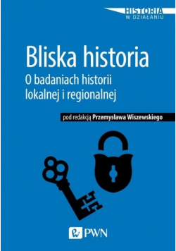 Bliska historia O badaniach historii lokalnej i regionalnej