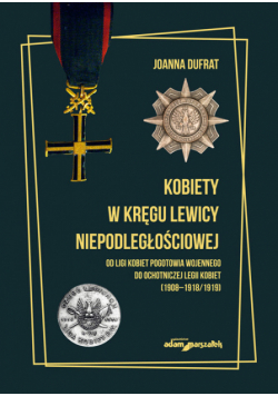 Kobiety w kręgu lewicy niepodległościowej. Od Ligi Kobiet Pogotowia Wojennego do Ochotniczej Legii K