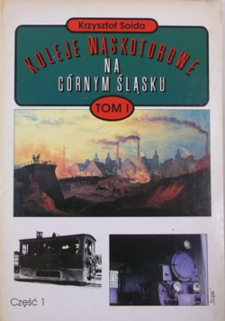 Koleje wąskotorowe na Górnym Śląsku Tom I