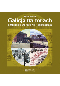 Galicja na torach, czyli kolejowa historia Podbeskidzia